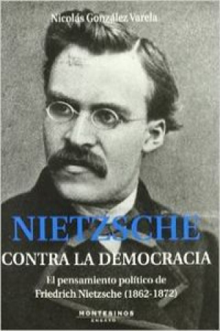 Nietzsche : contra la democracia : el pensamiento político de Friedrich Nietzsche (1862-1872)