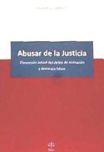 Abusar de la Justicia : dimensión actual del delito de acusación y denuncia falsas