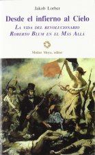 Desde el infierno al cielo : la vida del revolucionario Roberto Blum en el más allá : comunicación recibida por la voz interior a partir del 27-11-184