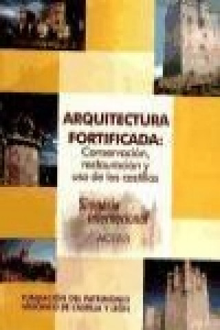 Arquitectura fortificada : conservación, restauración y uso de los castillos : simposio internacional, celebrado del 24 al 26 de noviembre de 2004 en