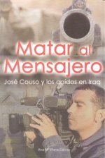 Matar al mensajero : José Couso y los caídos en Iraq