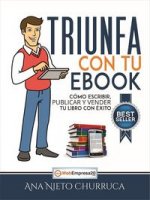 Triunfa con tu ebook : cómo escribir, publicar y vender tu libro con éxito