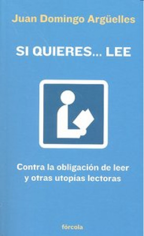 Si quieres-- lee : contra la obligación de leer y otras utopías lectoras