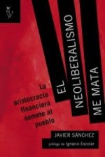 El neoliberalismo me mata : la aristocracia financiera somete al pueblo