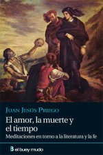 El amor, la muerte y el tiempo : meditaciones en torno a la literatura y la fe