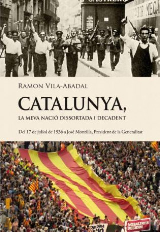 Catalunya, la meva nació dissortada i decadent : del 17 de juliol de 1936 a José Montilla, president de la Generalitat