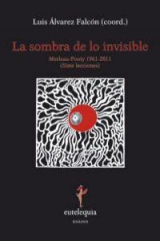 La sombra de lo invisible : Merleau-Ponty, 1961-2011 (siete lecciones)