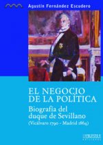 El negocio de la política : biografía del duque de Sevillano, (Vicálvaro 1790-Madrid 1864)