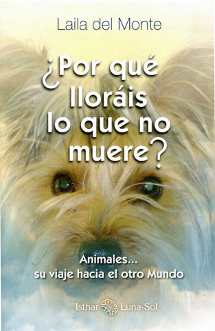 Por que lloráis lo que no muere : animales-- su camino al otro mundo