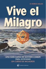 Vive el milagro : una guía con sentido común para entender un curso de milagros