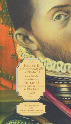 Felipe II y la mujer más fea de Francia = Philip II and the ugliest woman in France