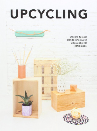 Upcycling : decora tu casa dando una nueva vida a objetos cotidianos