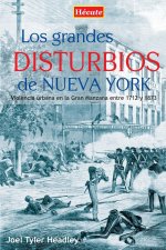 Los grandes disturbios de Nueva York : violencia urbana en la Gran Manzana entre 1712 y 1873