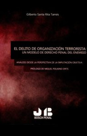 El delito de organización terrorista : un modelo de derecho penal del enemigo: análisis desde la perspectiva de la imputación objetiva