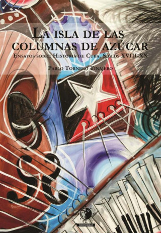 La isla de las columnas de azúcar: ensayos sobre historia de Cuba, siglos XVIII-XX