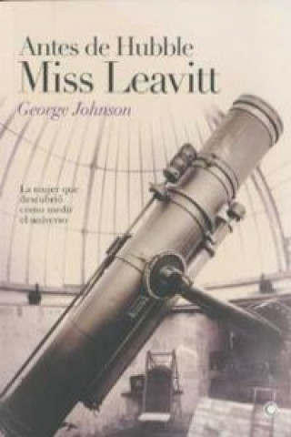 Antes de Hubble, Miss Leavitt : la mujer que descubrió cómo medir el universo
