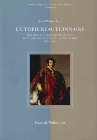 L'utopie réactionwaire : épuration et modernisation de l'état dans l'espagne de la fin de l'ancien régime (1823-1834)