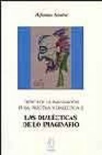 Las dialécticas de lo imaginario : crítica de la imaginación pura. Práctica y dialéctica