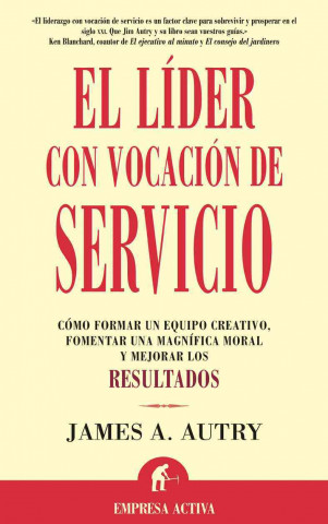 El líder con vocación de servicio : cómo formar un equipo creativo, fomentar una magnífica moral y mejorar los resultados