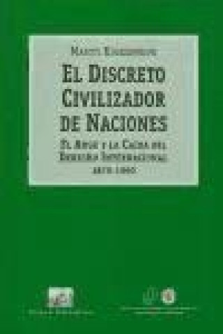 El discreto civilizador de naciones : el auge y la caída del derecho internacional (1870-1960)