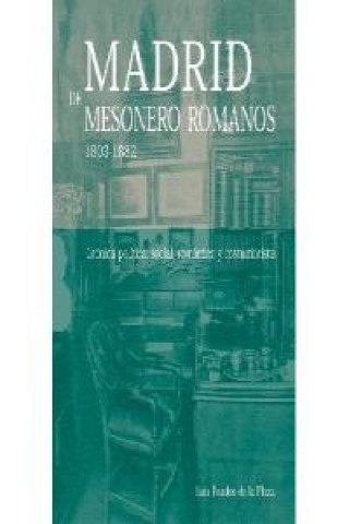 Madrid de Mesonero Romanos 1803-1882 : crónica política, social, romantica y costumbrista