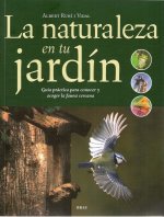 La naturaleza en tu jardín : guía práctica para conocer y acoger la fauna cercana