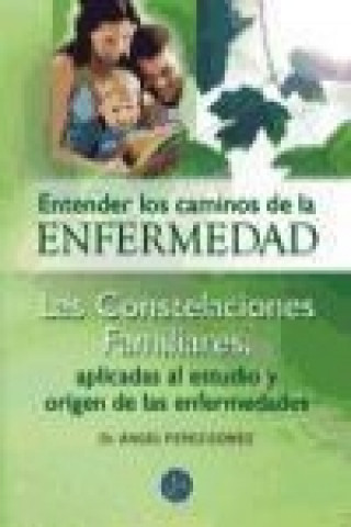 Entender los caminos de la enfermedad : las constelaciones familiares, aplicadas al estudio y origen de las enfermedades