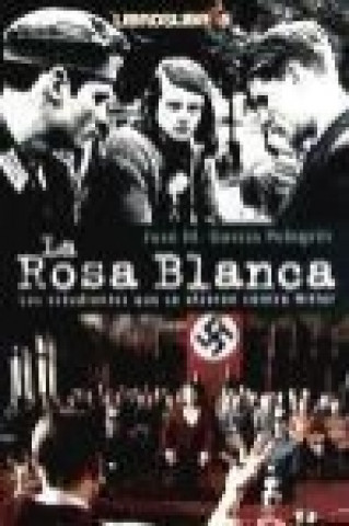 La rosa blanca : los estudiantes que se alzaron contra Hitler con su única arma : la palabra