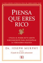 Piensa que eres rico : utiliza el poder de tu mente subconsciente para encontrar la verdadera riqueza