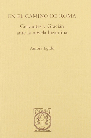 En el camino de Roma : Cervantes y Gracián ante la novela bizantina