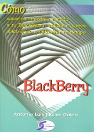 Cómo sacarle el máximo partido a tu BlackBerry, utilizar el correo eléctronico y optimizar tu tiempo : blackberry