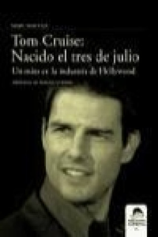 Tom Cruise : nacido el tres de julio : un mito en la historia de Hollywood