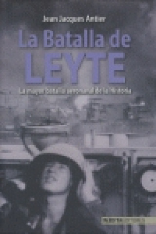 La Batalla de Leyte : la mayor batalla aeronaval de la historia