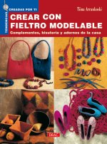 Crear con fieltro modelable : complementos, bisuteria y adornos de la casa