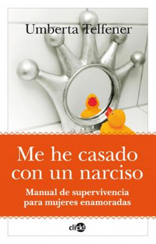 Me he casado con un narciso : manual de supervivencia para mujeres enamoradas