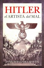 Hitler, el artista del mal : un ensayo biográfico que revela el influjo y la utilización de las artes durante el sombrío mandato del jerarca nazi