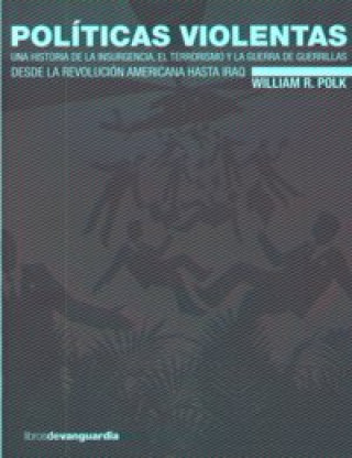 Políticas violentas : una historia de la insurgencia, el terrorismo y la guerra de guerrillas desde la revolución americana hasta Iraq