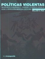 Políticas violentas : una historia de la insurgencia, el terrorismo y la guerra de guerrillas desde la revolución americana hasta Iraq