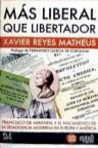 Más liberal que libertador : Francisco de Miranda y el nacimiento de la democracia moderna en Europa y América