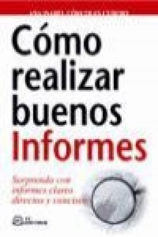 Cómo realizar buenos informes : sorprenda con informes claros, directos y concisos