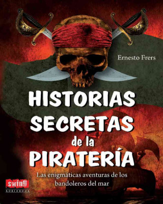 HISTORIAS SECRETAS DE LA PIRATERÍA. Las enigmáticas aventuras de los bandoleros del mar