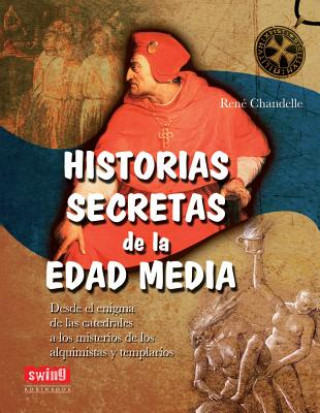 HISTORIAS SECRETAS DE LA EDAD MEDIA. Desde el enigma de las catedrales a los misterios de los alquimistas y templarios