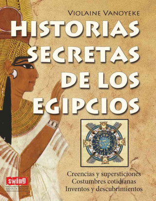 HISTORIAS SECRETAS DE LOS EGIPCIOS. Creencias y supersticiones; Costumbres cotidianas; Inventos y descubrimientos