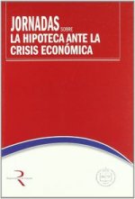 Jornadas sobre la Hipoteca ante la Crisis Económica : celebradas del 30 de marzo al 1 de abril de 2009 en Madrid