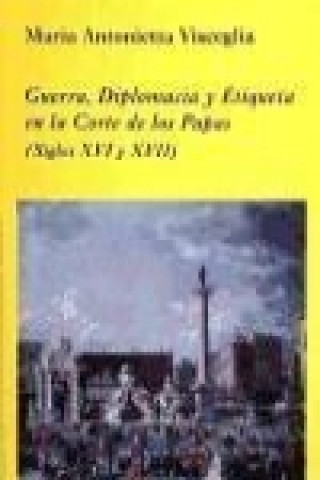 Guerra, diplomacia y etiqueta en la corte de los Papas (siglos XVI y XVII)