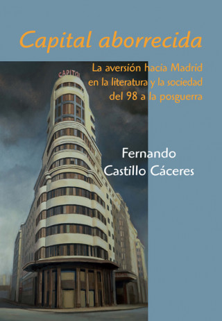 Capital aborrecida : la aversión hacia Madrid en la literatura y la sociedad del 98 a la posguerra