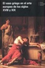 El vaso griego en el arte europeo de los siglos XVIII y XIX : actas del Coloquio Internacional celebrado en Madrid, el 14 y 15 de febrero de 2005
