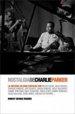 Nostalgia de Charlie Parker : la historia de Bird contada por Miles Davis, Max Roach, Charles Mingus, Art Blakey, Edgar Varese, Dizzy Gillespie, Lenni