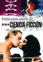 Peliculas Clave del Cine de Ciencia-Ficcion: Los Directores, los Actores, los Argumentos y las Anecdotas Mas Interesantes