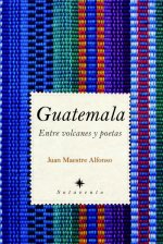 Guatemala : entre volcanes y poetas